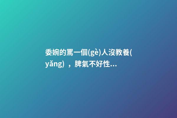 委婉的罵一個(gè)人沒教養(yǎng)，脾氣不好性子傲